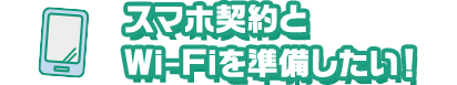 スマホ契約とWi-Fiを準備したい！