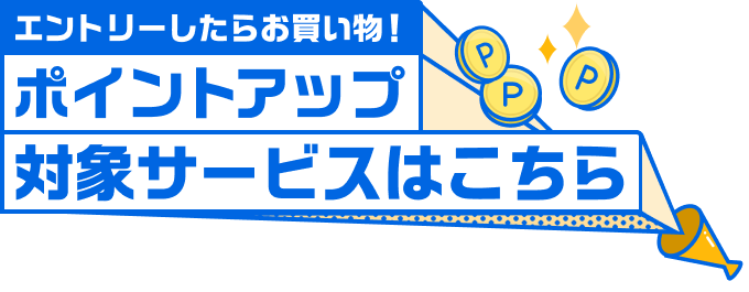 エントリーしたらお買い物！ポイントアップ対象サービスはこちら