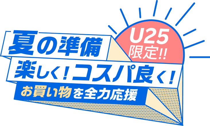 U25限定！夏の準備 楽しく！コスパ良く！お買い物を全力応援