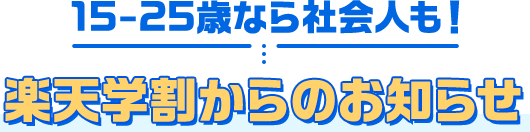 15-25歳なら社会人も！楽天学割からのお知らせ