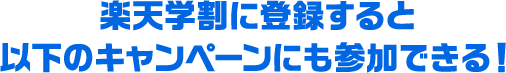 楽天学割に登録すると 以下のキャンペーンにも参加できる！