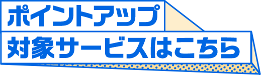 ポイントアップ対象サービスはこちら