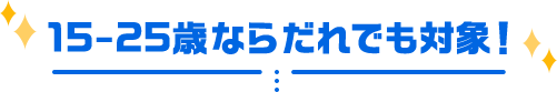 15-25歳ならだれでも対象！
