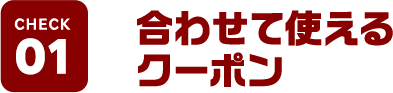 CHECK01 合わせて使えるクーポン