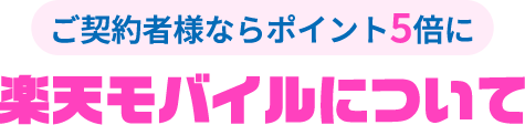ご契約者様ならポイント5倍に 楽天モバイルについて