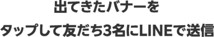 出てきたバナーをタップして友だち3名にLINEで送信