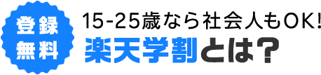 登録無料 15-25歳なら社会人もOK! 楽天学割とは？