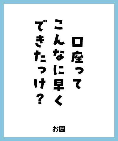 口座って こんなに早く 出来たっけ？