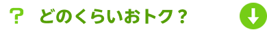 どのくらいおトク？