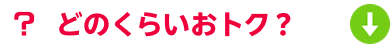 どのくらいおトク？