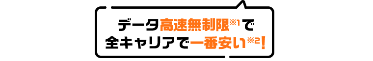 データ高速無制限※1全キャリで一番安い※2！