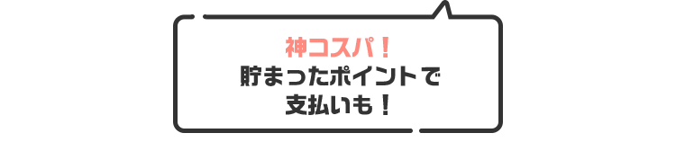 神コスパ! 貯まったポイントで支払いも!
