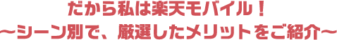 だから私は楽天モバイル！ ～シーン別で、厳選したメリットをご紹介～