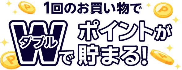 1回のお買い物でダブルでポイントが貯まる！
