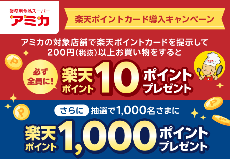 【業務用食品スーパーアミカ】楽天ポイントカード導入キャンペーン アミカの対象店舗で楽天ポイントカードを提示して200円（税抜）以上お買い物をすると必ず全員に！楽天ポイント10ポイントプレゼント さらに抽選で1,000名さまに楽天ポイント1,000ポイントプレゼント