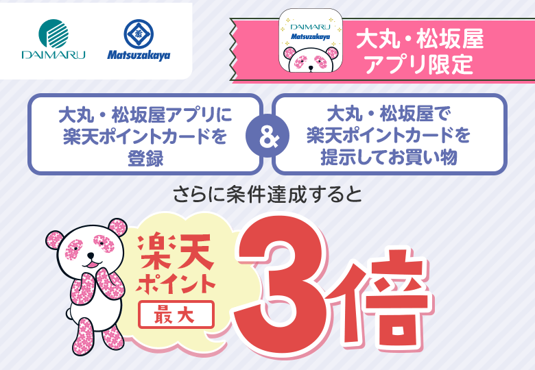 【大丸・松坂屋】[大丸・松坂屋アプリ限定]大丸・松坂屋アプリに楽天ポイントカードを登録＆大丸・松坂屋で楽天ポイントカードを提示してお買い物→さらに条件達成すると楽天ポイント最大3倍