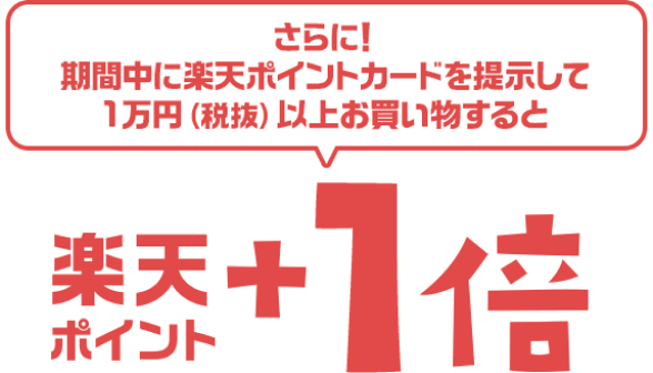 さらに！期間中に楽天ポイントカードを提示して1万円（税抜）以上お買い物すると　楽天ポイント＋1倍