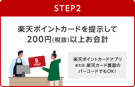 【STEP2】楽天ポイントカードを提示して200円(税抜)以上お会計(楽天ポイントカードアプリまたは楽天カード裏面のバーコードでもOK！)