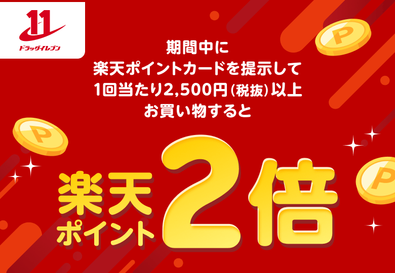 【ドラッグイレブン】期間中に楽天ポイントカードを提示して1回当たり2,500円（税抜）以上お買い物すると楽天ポイント2倍
