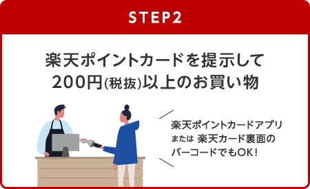 【STEP2】楽天ポイントカードを提示して200円(税抜)以上のお買い物(楽天ポイントカードアプリまたは楽天カード裏面のバーコードでもOK！)