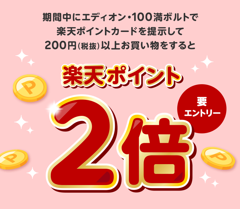 期間中にエディオン・100満ボルトで楽天ポイントカードを提示して200円(税抜)以上お買い物をすると楽天ポイント2倍(要エントリー)