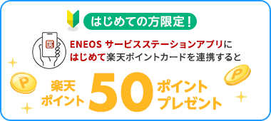 【特典2】(はじめての方限定！) ENEOS サービスステーションアプリにはじめて楽天ポイントカードを連携すると楽天ポイント50ポイントプレゼント