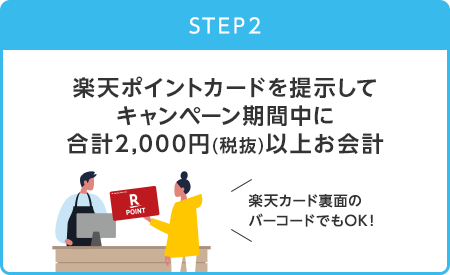 【STEP2】楽天ポイントカードを提示してキャンペーン期間中に合計2,000円(税抜)以上お会計(楽天カード裏面のバーコードでもOK！)