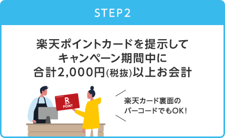 【STEP2】楽天ポイントカードを提示してキャンペーン期間中に合計2,000円(税抜)以上お会計(楽天カード裏面のバーコードでもOK！)