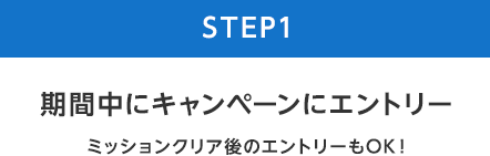 【STEP1】期間中にキャンペーンにエントリー(ミッションクリア後のエントリーもOK！)