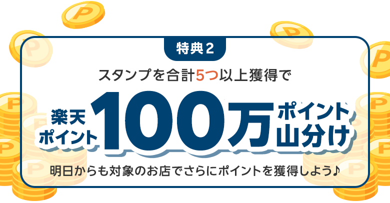 [達成済み]特典2：スタンプを合計5つ以上獲得で楽天ポイント100万ポイント山分け 明日からも対象のお店でさらにポイントを獲得しよう♪