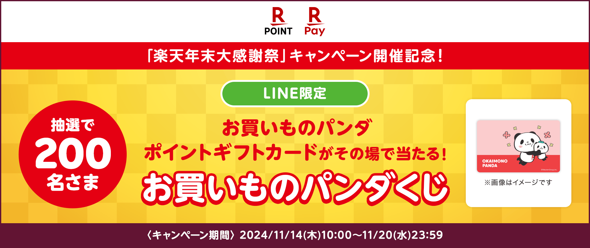【楽天ポイントカード 楽天ペイ】「楽天年末大感謝祭」キャンペーン開催記念！ [LINE限定]抽選で200名さまにお買いものパンダポイントギフトカードがその場で当たる！ お買いものパンダくじ キャンペーン期間：2024/11/14(木)10:00〜11/20(水)23:59