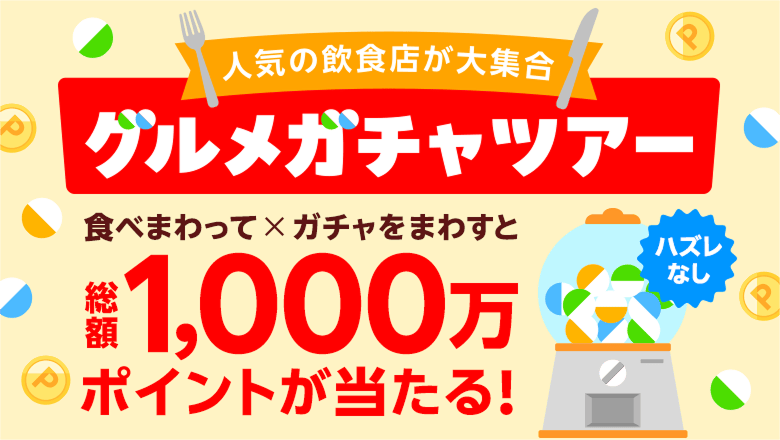 人気の飲食店が大集合 グルメガチャツアー 食べまわって×ガチャをまわすと 総額1,000万ポイントが当たる!(ハズレなし)