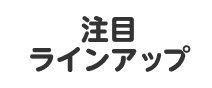 注目ラインアップ