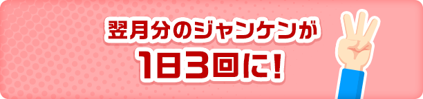 翌月分のジャンケンが1日3回に！