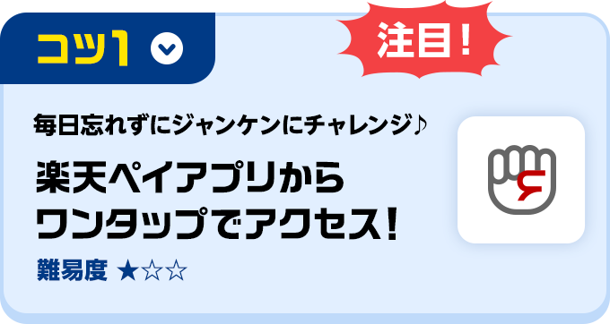 コツ1 注目！毎日忘れずにジャンケンにチャレンジ♪楽天ペイアプリからワンタップでアクセス！(難易度★1)