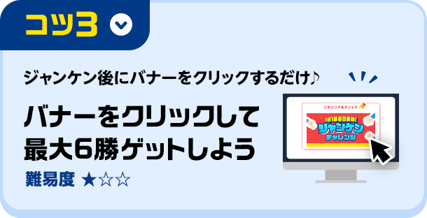 コツ3 ジャンケン後にバナーをクリックするだけ♪バナーをクリックして最大6勝ゲットしよう(難易度★1)