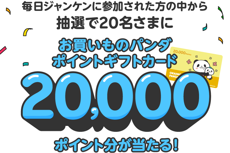 毎日ジャンケンに参加された方の中から抽選で20名さまにお買いものパンダポイントギフトカード20,000ポイント分が当たる！