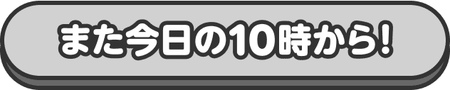 また今日の10時から！