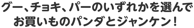 グー、チョキ、パーのいずれかを選んでお買いものパンダとジャンケン！