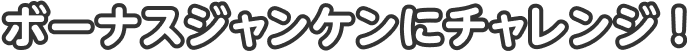 ボーナスジャンケンにチャレンジ！