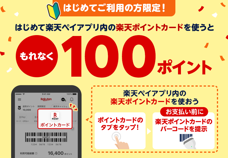 はじめてご利用の方限定！ はじめて楽天ペイアプリ内の楽天ポイントカードを使うともれなく100ポイント[楽天ペイアプリ内の楽天ポイントカードを使おう：ポイントカードのタブをタップ！→お支払い前に楽天ポイントカードのバーコードを提示]