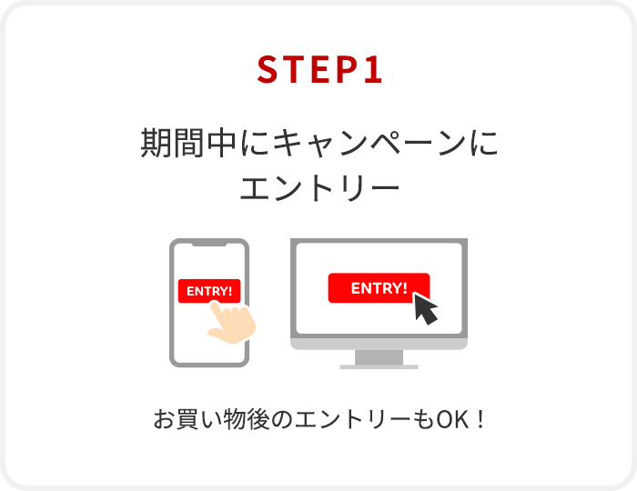【STEP1】期間中にキャンペーンにエントリー（お買い物後のエントリーもOK！）