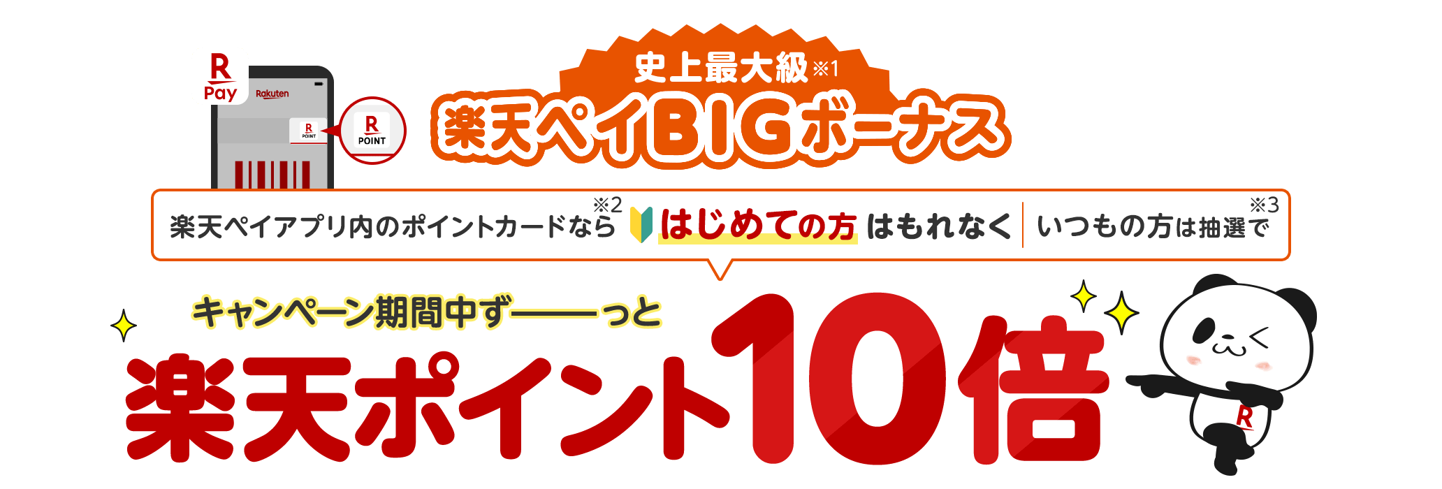 史上最大級※1楽天ペイBIGボーナス 楽天ペイアプリ内のポイントカードなら※2はじめての方はもれなく｜いつもの方は抽選で※3 キャンペーン期間中ずーっと楽天ポイント10倍