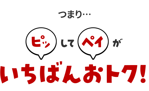 つまり・・・ピッしてペイがいちばんおトク！