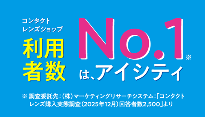 コンタクトレンズショップ利用者数No.1（※）は、アイシティ　※調査委託先：（株）マーケティングリサーチシステム：「コンタクトレンズ購入実態調査（2025年12月）回答数2,500」より