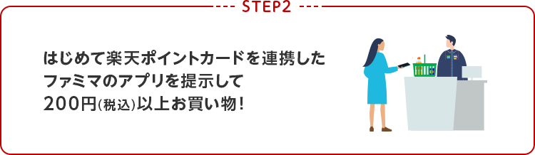 STEP2 はじめて楽天ポイントカードを連携したファミマのアプリを提示して200円(税込)以上お買い物！