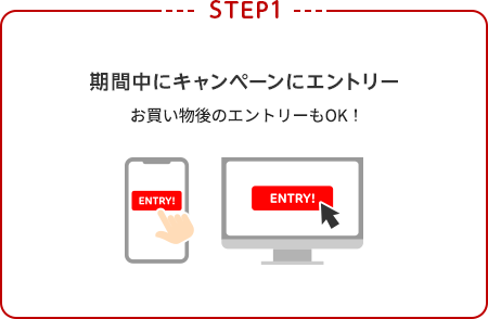 【STEP1】期間中にキャンペーンにエントリー(お買い物後のエントリーもOK！)