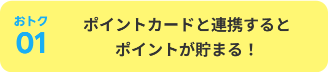 おトク01：ポイントカードと連携するとポイントが貯まる！