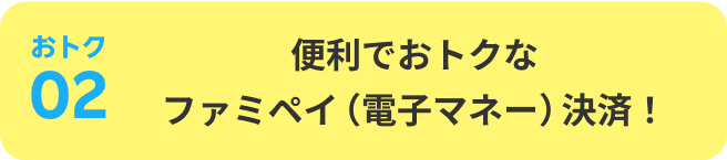 おトク02：便利でおトクなファミペイ（電子マネー）決済！