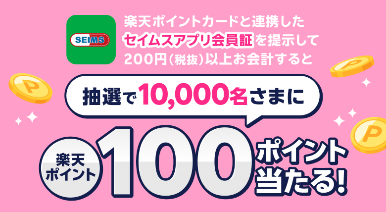 楽天ポイントカードと連携したセイムスアプリ会員証を提示して200円（税抜）以上お会計すると抽選で10,000名さまに楽天ポイント100ポイント当たる！